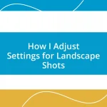 How I Adjust Settings for Landscape Shots