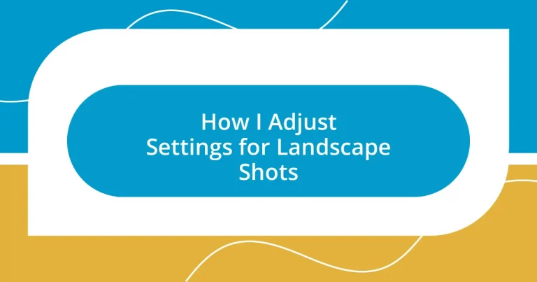 How I Adjust Settings for Landscape Shots