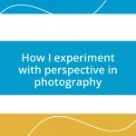 How I experiment with perspective in photography