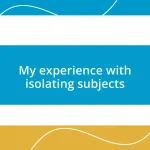 My experience with isolating subjects