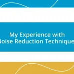 My Experience with Noise Reduction Techniques