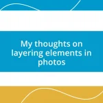 My thoughts on layering elements in photos