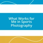 What Works for Me in Sports Photography