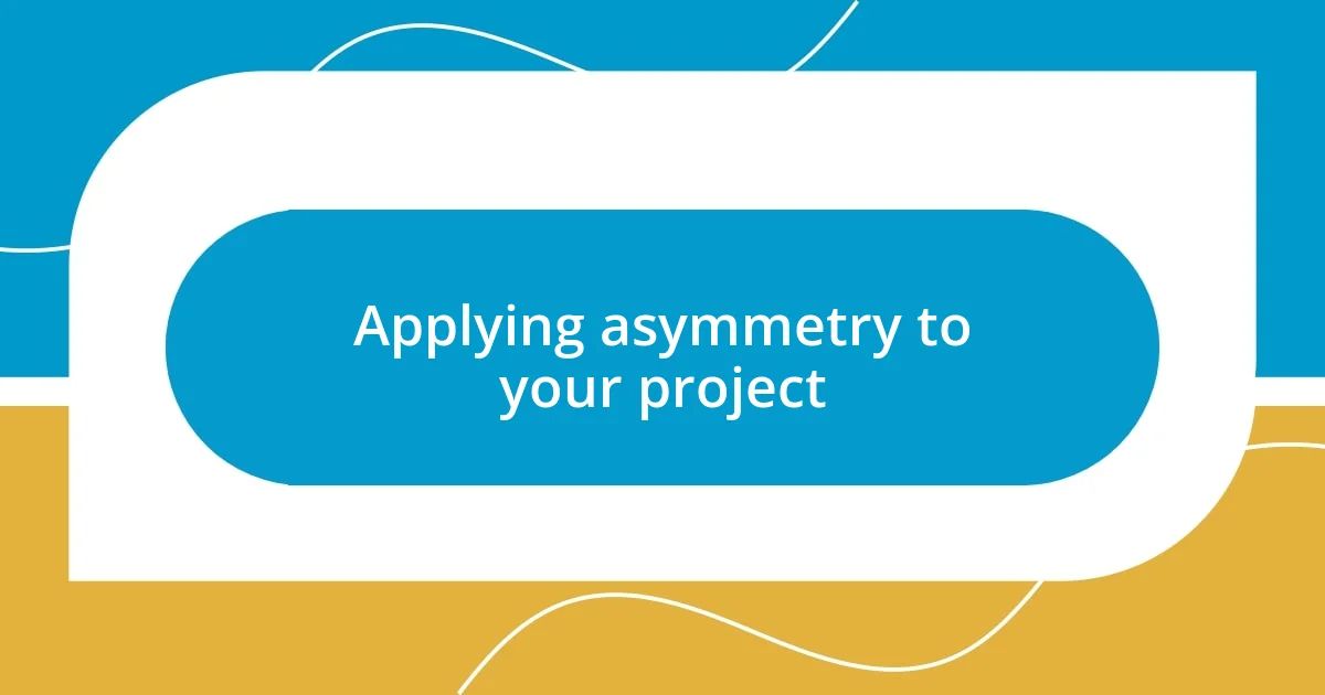 Applying asymmetry to your project