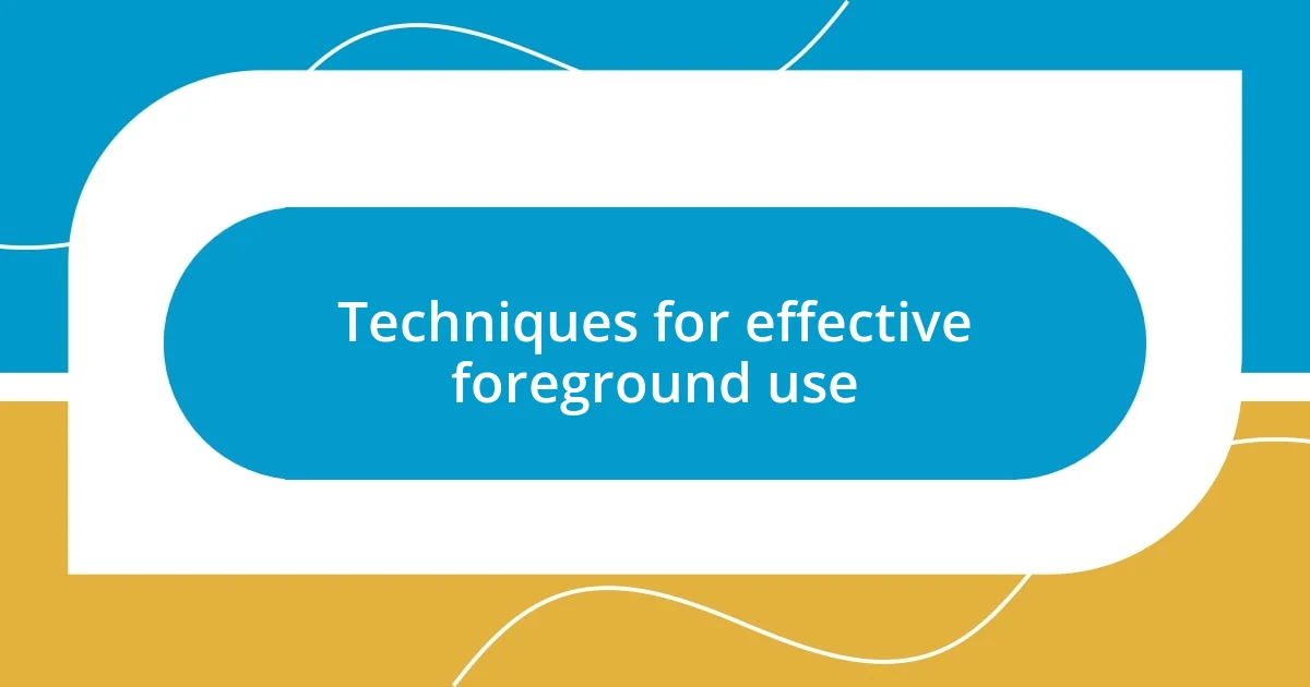 Techniques for effective foreground use