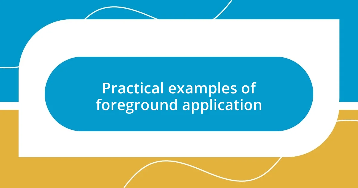 Practical examples of foreground application