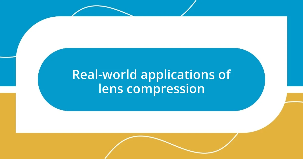 Real-world applications of lens compression