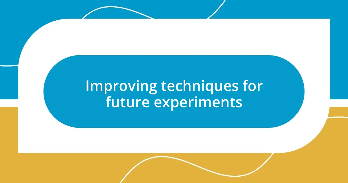 Improving techniques for future experiments