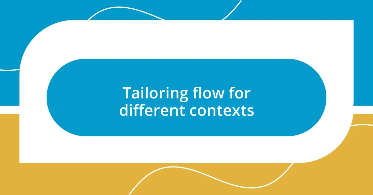 Tailoring flow for different contexts